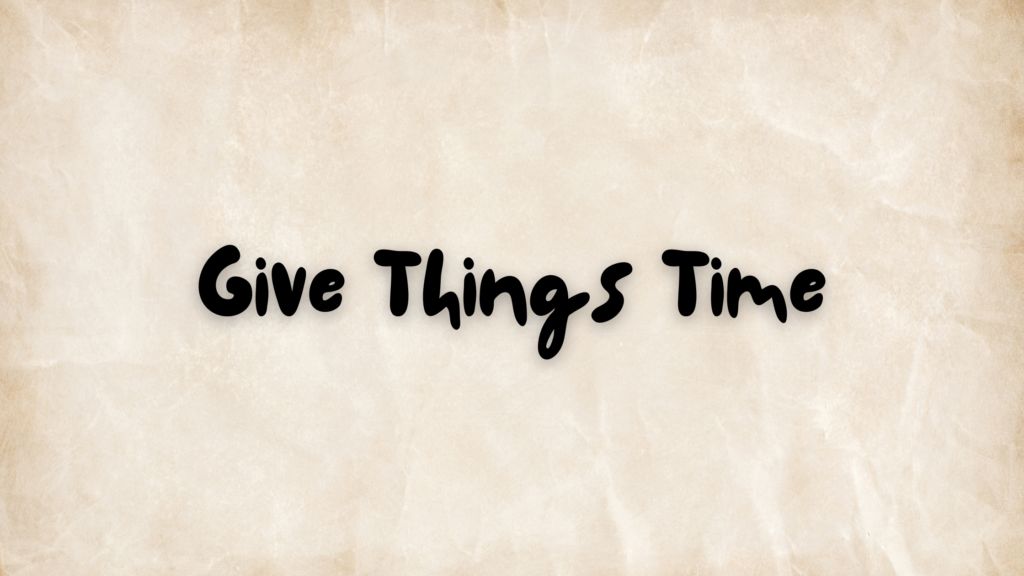 Give Things Time